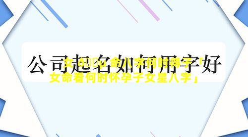 女 🐵 命八字何时得子「女命看何时怀孕子女星八字」